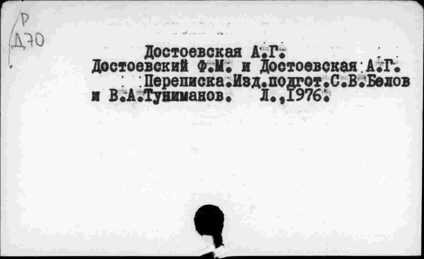 ﻿л
Достоевская А.Г»	;
Достоевские Ф.М. и Достоевская:А .Т.
: Переписка.Изд.подгот.С.В.'Бедов ■ ВфАЛуниманов,	Л. ,1976;